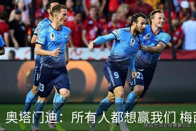 奥塔门迪：所有人都想赢我们 梅西是一个竞争野兽 让你不能放松